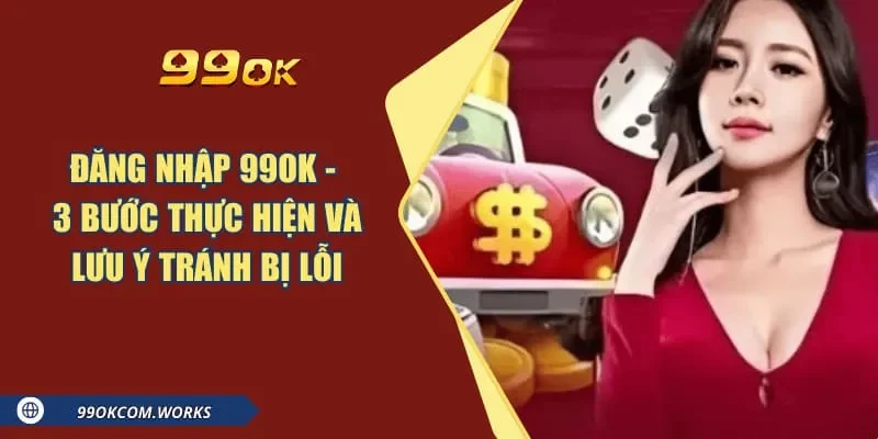 Đăng Nhập 99ok - 3 Bước Thực Hiện Và Lưu Ý Tránh Bị Lỗi